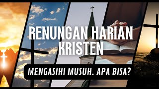 RENUNGAN HARIAN KRISTEN | MENGASIHI MUSUH. APA BISA?