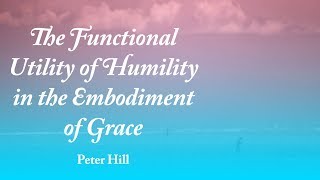 The Functional Utility of Humility in Grace - Peter Hill