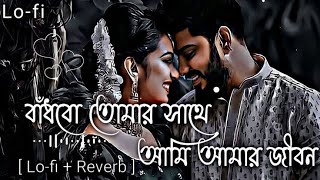 বাঁধবো তোমার সাথে আমি আমার জীবন | Slowed Reverb | আমি তোমার কাছে রাখবো | ( Arjit Sing )- Bangla Song