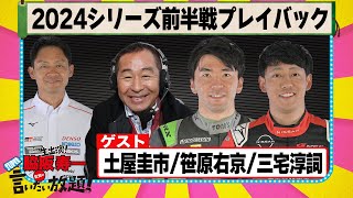 2024シリーズ前半戦プレイバック 『 脇阪寿一 の SUPER 言いたい放題 』出張生配信！2024年6月版 ゲスト： 土屋圭市 / 笹原右京 / 三宅淳詞