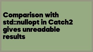 Comparison with std::nullopt in Catch2 gives unreadable results  (1 answer)