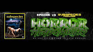 Horror Headquarters - Episode 13: Subspecies Franchise