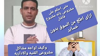 متى احكم على مشروعى بالمشروع الفاشل وازاى اطلع منه واصفيه بأقل خساير  مهم جدا  مشروعات وصناعات