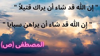 المصطفى (ص) " إن الله قد شاء أن يراك قتيلاً " + "  إن الله قد شاء أن يراهن سبايا"/ الشيخ الغزي