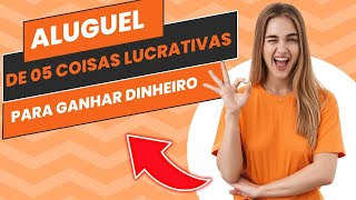 05 Coisas Lucrativas Para Alugar