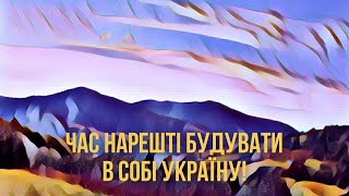 Час нарешті будувати в собі Україну!