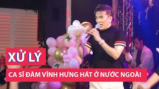 Ca sĩ Đàm Vĩnh Hưng hát ở nước ngoài thì chưa có chế tài đối với trường hợp này