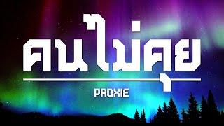 เนื้อเพลง /คนไม่คุย - PROXIE