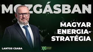 MOZGÁSBAN: Magyar energiastratégia - Lantos Csaba energiaügyi miniszterrel