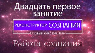 "Реконструктор Сознания" курс 2018-2019 21 семинар. Работа сознания