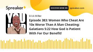 Episode 383: Women Who Cheat Are 10x Worse Than A Man Cheating: Galatians 5:22 How God is Patient Wi