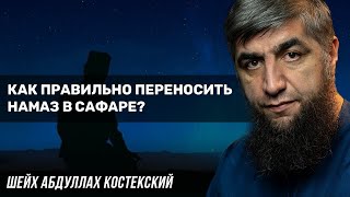 Как правильно переносить намаз в сафаре? - шейх Абдуллах Костекский