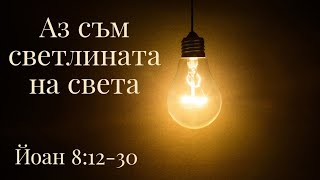 Аз съм светлината на света - Йоан 8:12-30 | Иван Стоицев