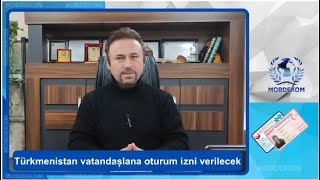 Türkmenistan vatandaşlana oturum izni verilecek @mobdekom