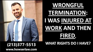 I was INJURED ON THE JOB and then FIRED, what rights do I have?