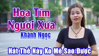 Hoa Tím Người Xưa - Em Gái Xinh Đẹp Lại Còn Hát Hay Thế Này Không Mê Sao Được - Khánh Ngọc