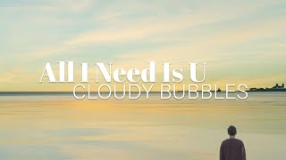 Cloudy Bubbles - All I Need Is U [Offical Visualizer]