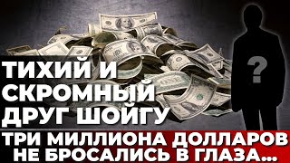 Тихий и скромный друг Шойгу. Три миллиона долларов не бросались в глаза...