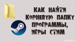 КАК НАЙТИ КОРНЕВУЮ ПАПКУ ПРОГРАММЫ, ИГРЫ В СТИМ