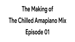 The Making: The Chilled Amapiano Mix Episode 01