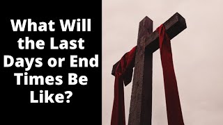 What Will the Last Days or End Times Be Like?