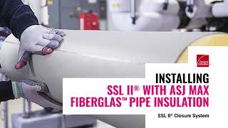 Positive Closure System: Owens Corning SSL II® with ASJ Max Fiberglas™ Pipe Insulation