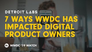 7 Ways WWDC Has Impacted Digital Product Owners | Detroit Labs WWDC '19 Watch