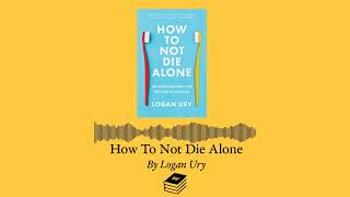 How To Not Die Alone by Logan Ury