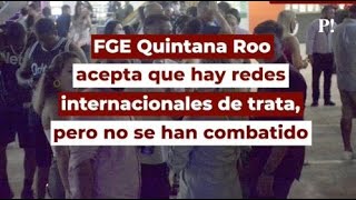 FGE Quintana Roo acepta que hay redes internacionales de trata, pero no se han combatido