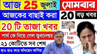 আজকের বড়ো খবর🔥Today 25 July পার্থ কে নিয়ে গেল ভুবনেশ্বর😲21 কোটি টাকা অর্পিতা খবর bengali news