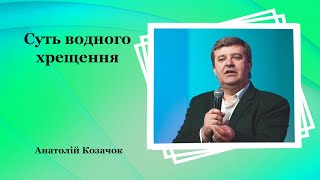 Суть водного хрещення - Анатолій Козачок