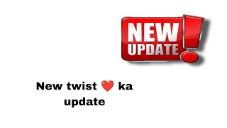 New twist ❤️ ka update