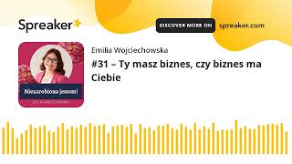 #31 – Ty masz biznes, czy biznes ma Ciebie