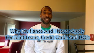 Why My Fiancé  And I Never Apply For Joint Loans, Credit Cards and LOCs (Wealth Building)