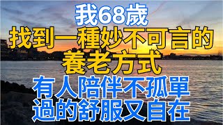 #養老 #幸福 #人生 #晚年幸福 #深夜 #讀書 #養生 #佛 #為人處世 #哲理 ｜ 我68歲，找到一種妙不可言的養老方式，有人陪伴不孤單，過的舒服又自在！