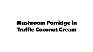 Mushroom Porridge in Truffle Coconut Cream