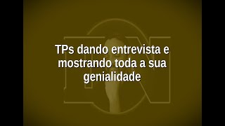 [118] TPs dando entrevista e mostrando toda a sua genialidade