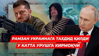 РАМЗАН УКРАИНАГА ТАХДИД КИЛДИ У КАТТА УРИШГА КИРМОКЧИ