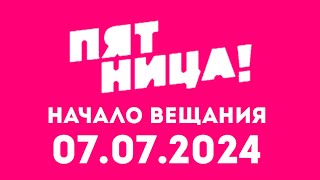 Начало вещание (Пятница! Казахстан, 07.07.2024)