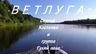 РУССКАЯ ПЕСНЯ "ВЕТЛУГА"С. КОСТОЧКО и ГРУППА"ГУЛЯЙ ПОЛЕ"