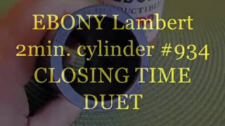 EBONY Lambert 2min. cylinder #934, CLOSING TIME - DUET