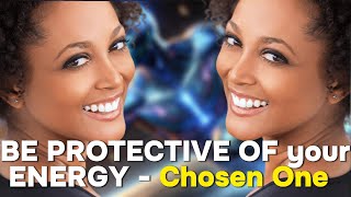 chosen ones - protect your energy |be selective and discerning