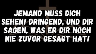 Jemand muss dich sehen! Dringend, und dir sagen, was er dir noch nie zuvor gesagt hat!