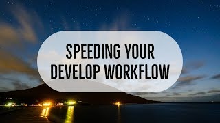 Speeding Your Develop Workflow