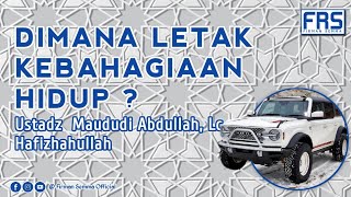 Dimana Letak Kebahagiaan Hidup ? Ustadz Maududi Abdullah,LC.