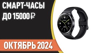 ТОП—7. Лучшие смарт-часы до 15000 ₽. Рейтинг на Октябрь 2024 года!