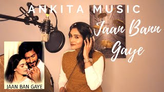 Jaan Ban Gaye - Khuda Haafiz | Ankita Music Cover | Mithoon Ft Vishal Mishra, Asees Kaur