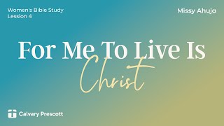 For Me To Live Is Christ | Missy Ahuja | Women's Bible Study, Lesson 4