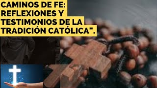 Caminos de Fe: Reflexiones y Testimonios de la Tradición Católica".