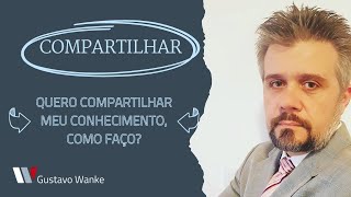 QUERO COMPARTILHAR MEU CONHECIMENTO E MINHA EXPERIÊNCIA, COMO POSSO FAZER?